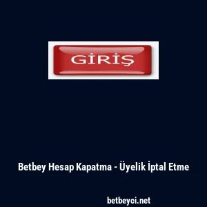 Betbey Hesap Kapatma - &Uuml;yelik İptal Etme
